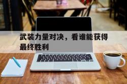 -武装力量对决，看谁能获得最终胜利